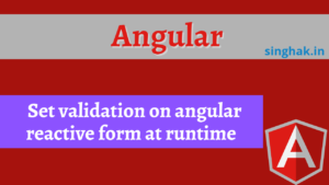 Read more about the article set validation on angular reactive form at runtime